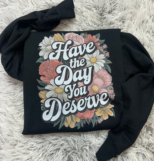 Have The Day You Deserve  // Graphic Sweatshirt
