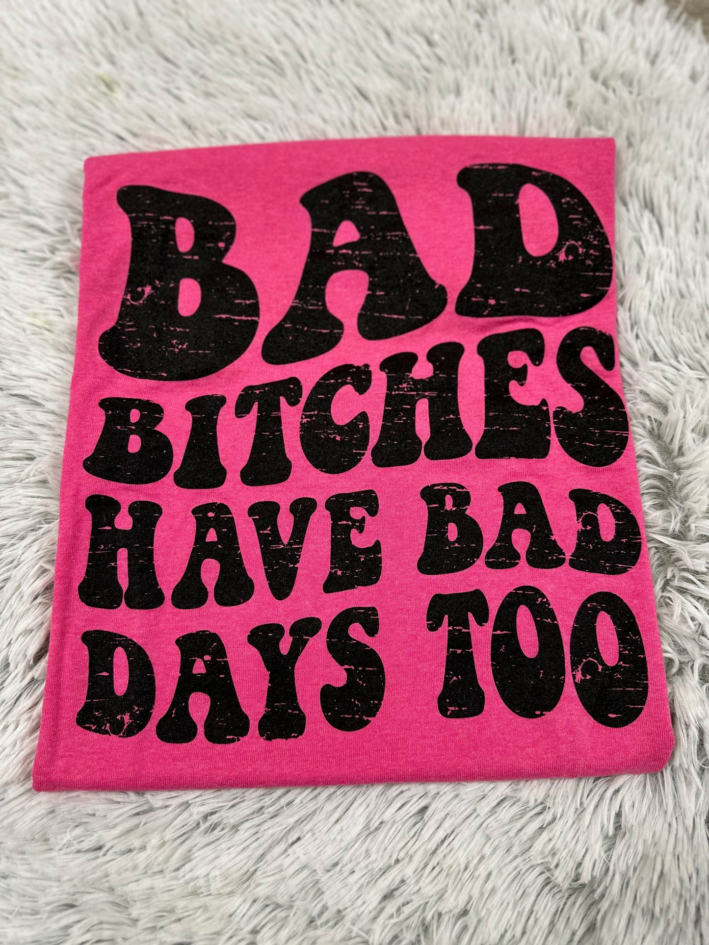 Bad Bitches Have Bad Days Too // Graphic Tee